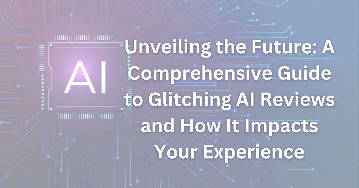 Unveiling the Future: A Comprehensive Guide to Glitching AI Reviews and How It Impacts Your Experience