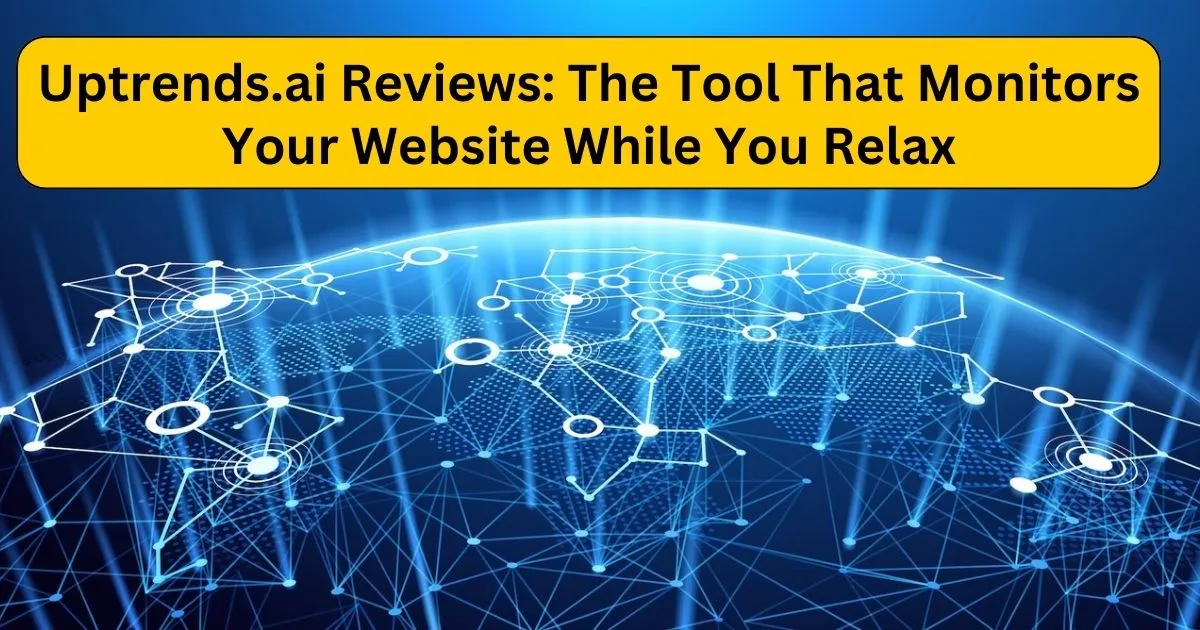 Uptrends.ai Reviews: The Tool That Monitors Your Website While You Relax